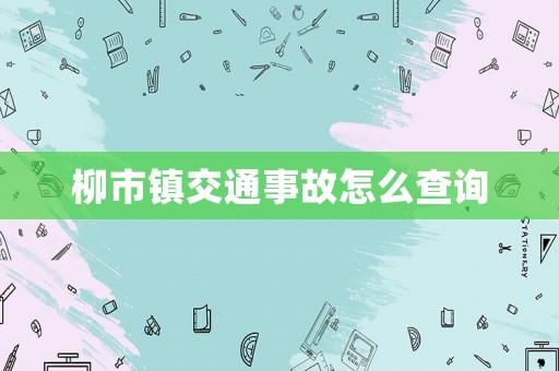 柳市鎮(zhèn)交通事故怎么查詢
