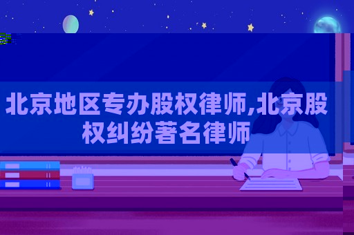 北京地區(qū)專辦股權(quán)律師,北京股權(quán)糾紛著名律師