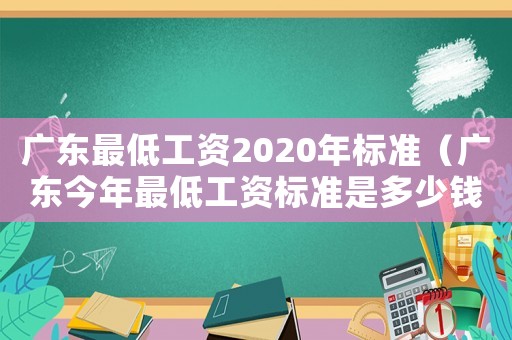廣東最低工資2020年標(biāo)準(zhǔn)（廣東今年最低工資標(biāo)準(zhǔn)是多少錢(qián)一個(gè)月）