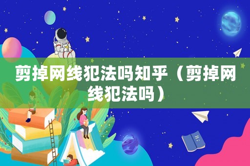 剪掉網(wǎng)線犯法嗎知乎（剪掉網(wǎng)線犯法嗎）