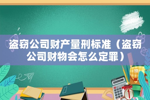 盜竊公司財產(chǎn)量刑標準（盜竊公司財物會怎么定罪）