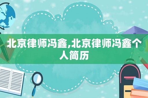 北京律師馮鑫,北京律師馮鑫個(gè)人簡(jiǎn)歷