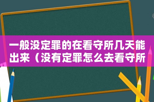 一般沒(méi)定罪的在看守所幾天能出來(lái)（沒(méi)有定罪怎么去看守所坐牢）