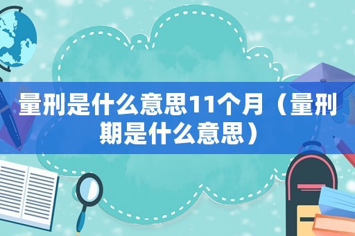 量刑是什么意思11個(gè)月（量刑期是什么意思）