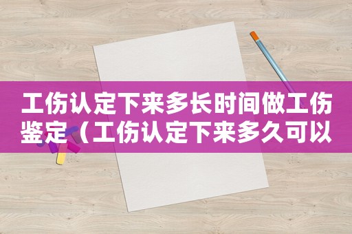 工傷認(rèn)定下來多長時(shí)間做工傷鑒定（工傷認(rèn)定下來多久可以做傷殘鑒定）
