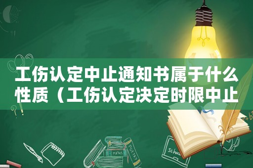 工傷認(rèn)定中止通知書屬于什么性質(zhì)（工傷認(rèn)定決定時(shí)限中止通知書）