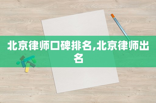 北京律師口碑排名,北京律師出名