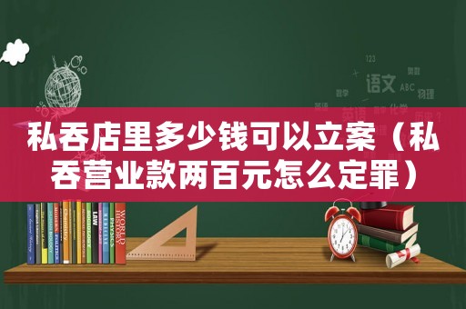 私吞店里多少錢(qián)可以立案（私吞營(yíng)業(yè)款兩百元怎么定罪）