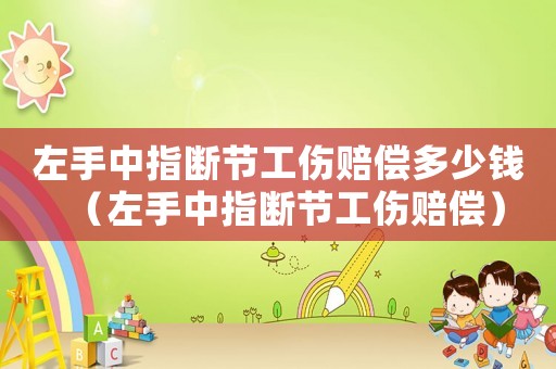 左手中指斷節(jié)工傷賠償多少錢（左手中指斷節(jié)工傷賠償）