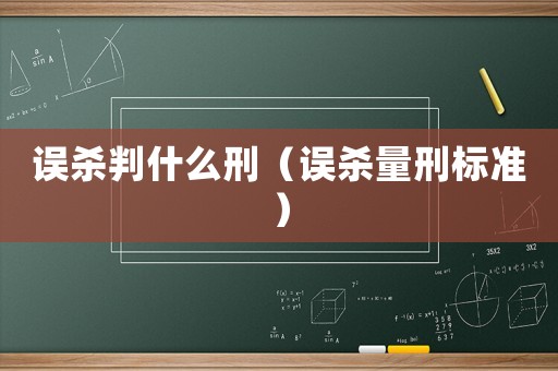 誤殺判什么刑（誤殺量刑標(biāo)準(zhǔn)）