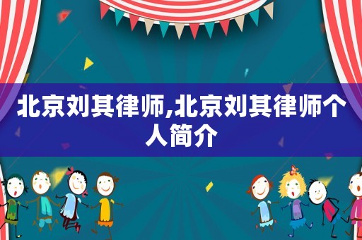 北京劉其律師,北京劉其律師個(gè)人簡(jiǎn)介