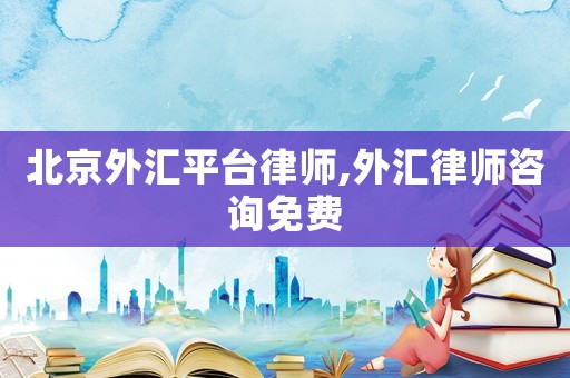 北京外匯平臺律師,外匯律師咨詢免費(fèi)