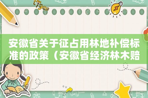 安徽省關(guān)于征占用林地補(bǔ)償標(biāo)準(zhǔn)的政策（安徽省經(jīng)濟(jì)林木賠償標(biāo)準(zhǔn)）