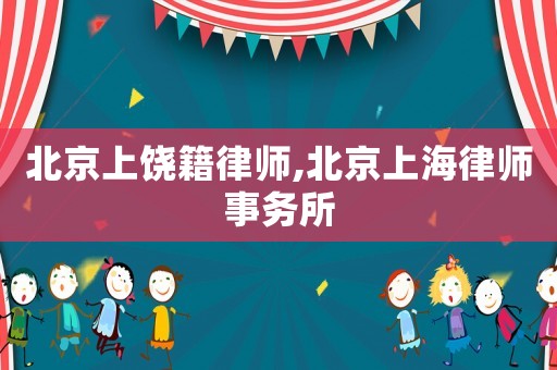 北京上饒籍律師,北京上海律師事務(wù)所