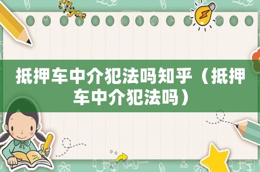 抵押車中介犯法嗎知乎（抵押車中介犯法嗎）