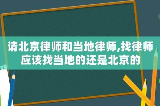 請(qǐng)北京律師和當(dāng)?shù)芈蓭?找律師應(yīng)該找當(dāng)?shù)氐倪€是北京的
