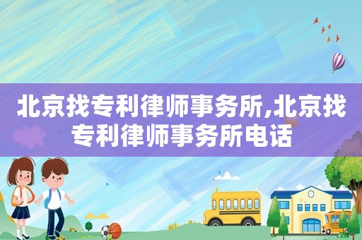 北京找專利律師事務(wù)所,北京找專利律師事務(wù)所電話