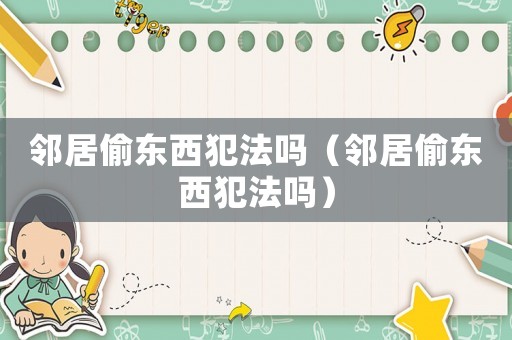 鄰居偷東西犯法嗎（鄰居偷東西犯法嗎）