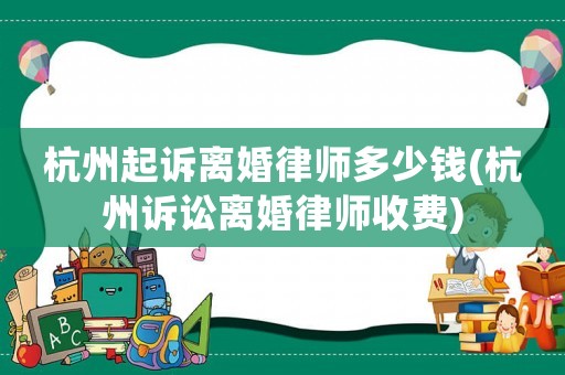杭州起訴離婚律師多少錢(杭州訴訟離婚律師收費(fèi))