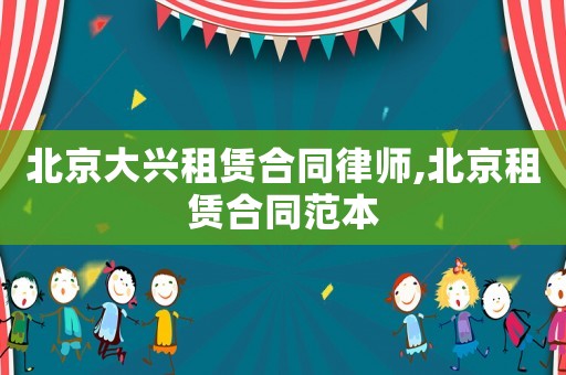 北京大興租賃合同律師,北京租賃合同范本