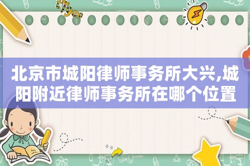 北京市城陽律師事務(wù)所大興,城陽附近律師事務(wù)所在哪個位置