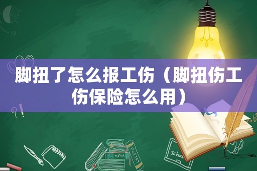 腳扭了怎么報(bào)工傷（腳扭傷工傷保險(xiǎn)怎么用）