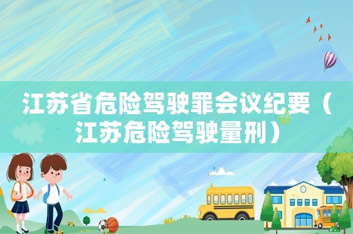 江蘇省危險(xiǎn)駕駛罪會(huì)議紀(jì)要（江蘇危險(xiǎn)駕駛量刑）