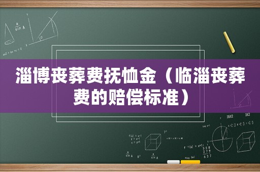 淄博喪葬費(fèi)撫恤金（臨淄喪葬費(fèi)的賠償標(biāo)準(zhǔn)）