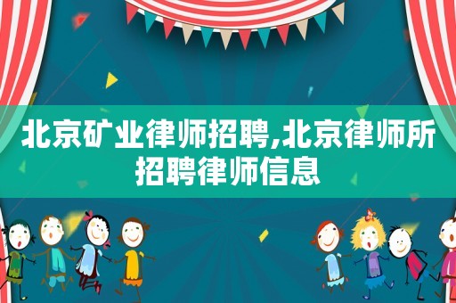 北京礦業(yè)律師招聘,北京律師所招聘律師信息