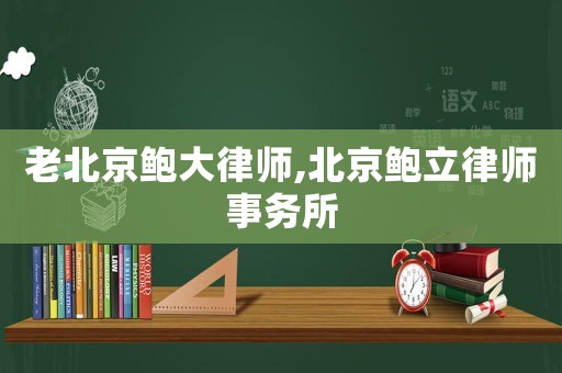 老北京鮑大律師,北京鮑立律師事務(wù)所