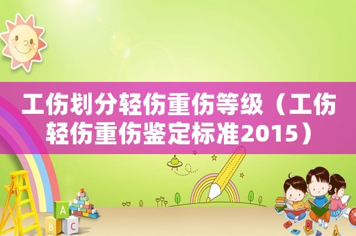 工傷劃分輕傷重傷等級（工傷輕傷重傷鑒定標準2015）
