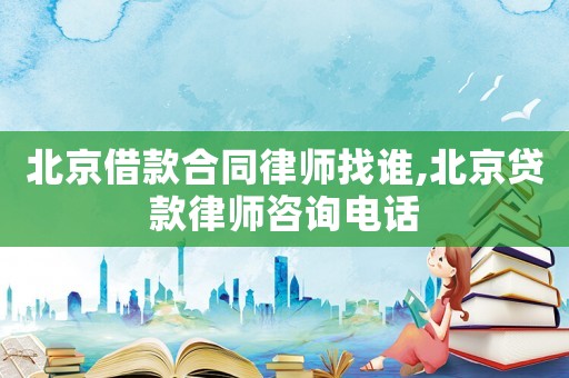 北京借款合同律師找誰(shuí),北京貸款律師咨詢電話