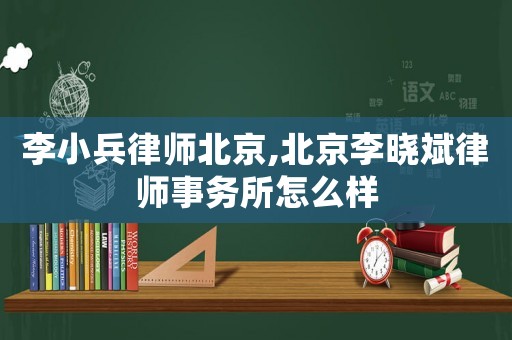 李小兵律師北京,北京李曉斌律師事務(wù)所怎么樣