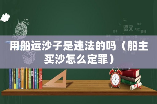 用船運(yùn)沙子是違法的嗎（船主買沙怎么定罪）