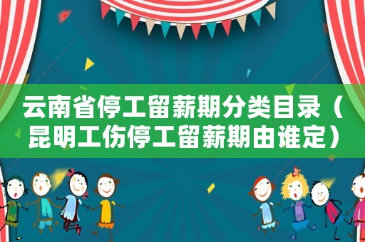 云南省停工留薪期分類目錄（昆明工傷停工留薪期由誰定）
