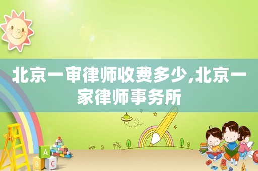 北京一審律師收費(fèi)多少,北京一家律師事務(wù)所
