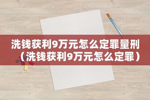 洗錢獲利9萬元怎么定罪量刑（洗錢獲利9萬元怎么定罪）