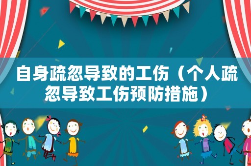 自身疏忽導(dǎo)致的工傷（個(gè)人疏忽導(dǎo)致工傷預(yù)防措施）