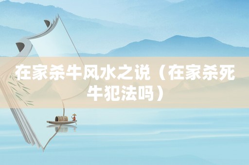 在家殺牛風(fēng)水之說（在家殺死牛犯法嗎）