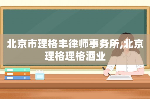 北京市理格豐律師事務(wù)所,北京理格理格酒業(yè)