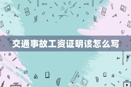 交通事故工資證明該怎么寫