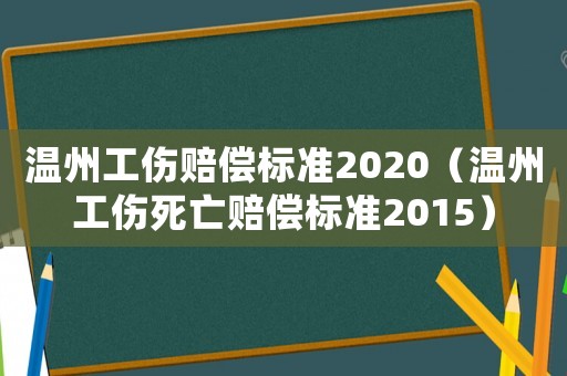 溫州工傷賠償標(biāo)準(zhǔn)2020（溫州工傷死亡賠償標(biāo)準(zhǔn)2015）