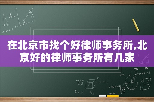 在北京市找個好律師事務所,北京好的律師事務所有幾家