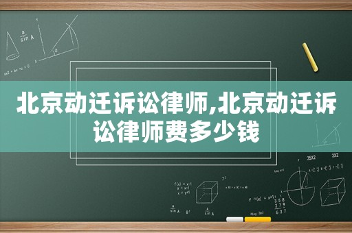 北京動(dòng)遷訴訟律師,北京動(dòng)遷訴訟律師費(fèi)多少錢(qián)