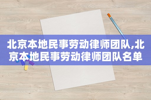 北京本地民事勞動律師團(tuán)隊,北京本地民事勞動律師團(tuán)隊名單