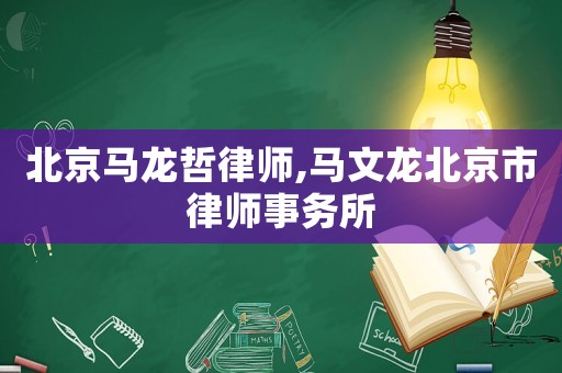 北京馬龍哲律師,馬文龍北京市律師事務(wù)所
