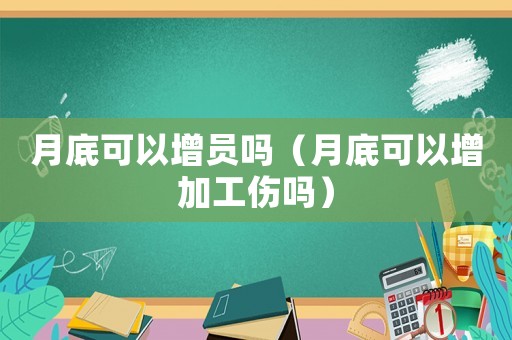 月底可以增員嗎（月底可以增加工傷嗎）