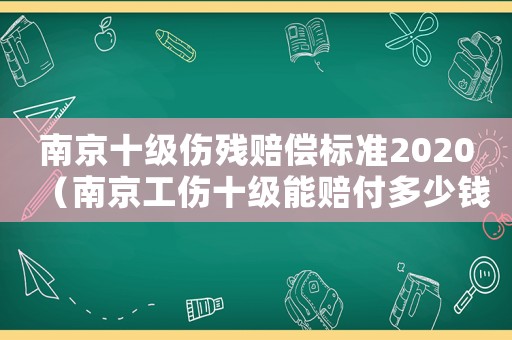南京十級(jí)傷殘賠償標(biāo)準(zhǔn)2020（南京工傷十級(jí)能賠付多少錢）