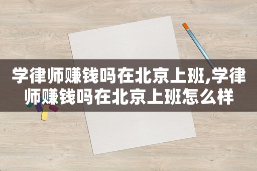學(xué)律師賺錢嗎在北京上班,學(xué)律師賺錢嗎在北京上班怎么樣
