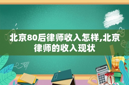 北京80后律師收入怎樣,北京律師的收入現(xiàn)狀
